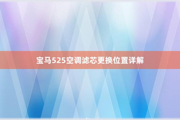 宝马525空调滤芯更换位置详解